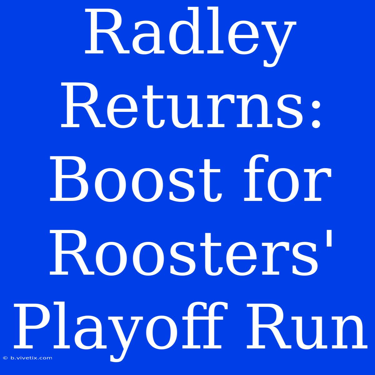 Radley Returns: Boost For Roosters' Playoff Run