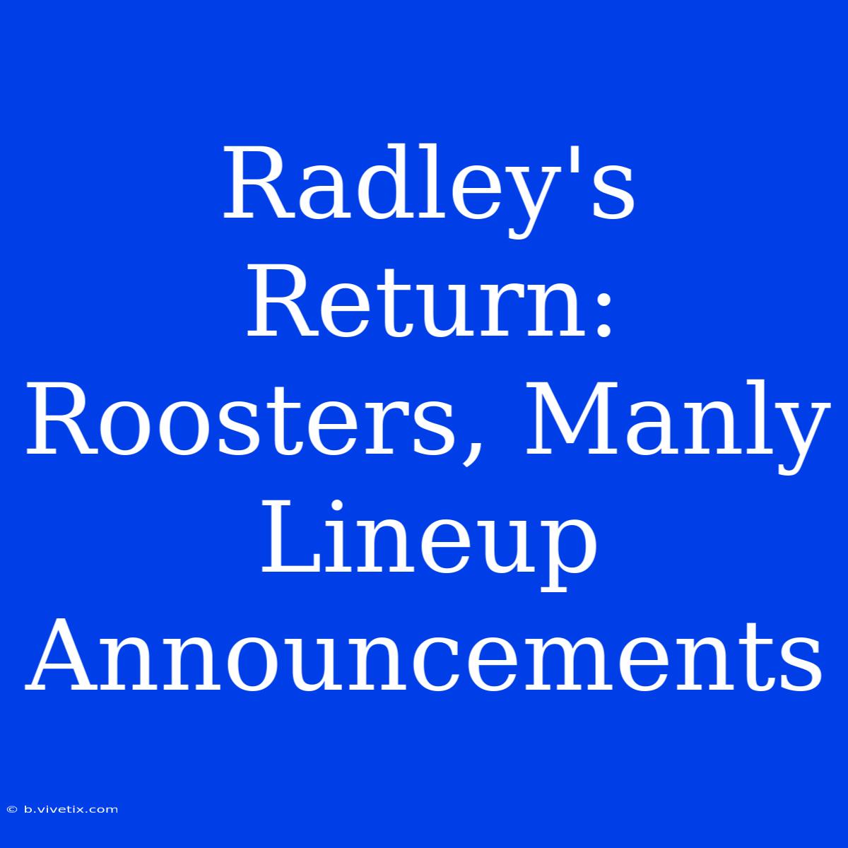 Radley's Return: Roosters, Manly Lineup Announcements