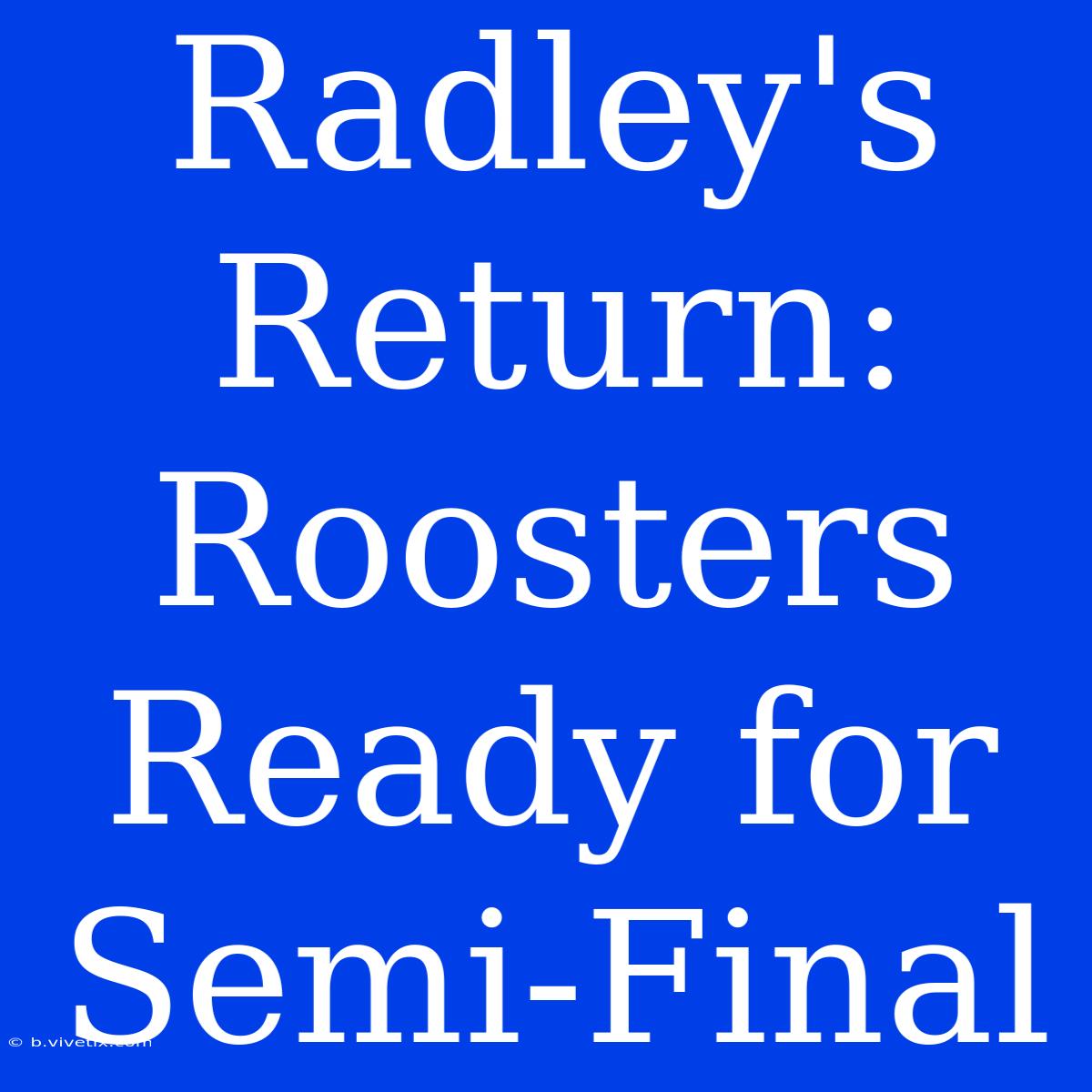 Radley's Return: Roosters Ready For Semi-Final