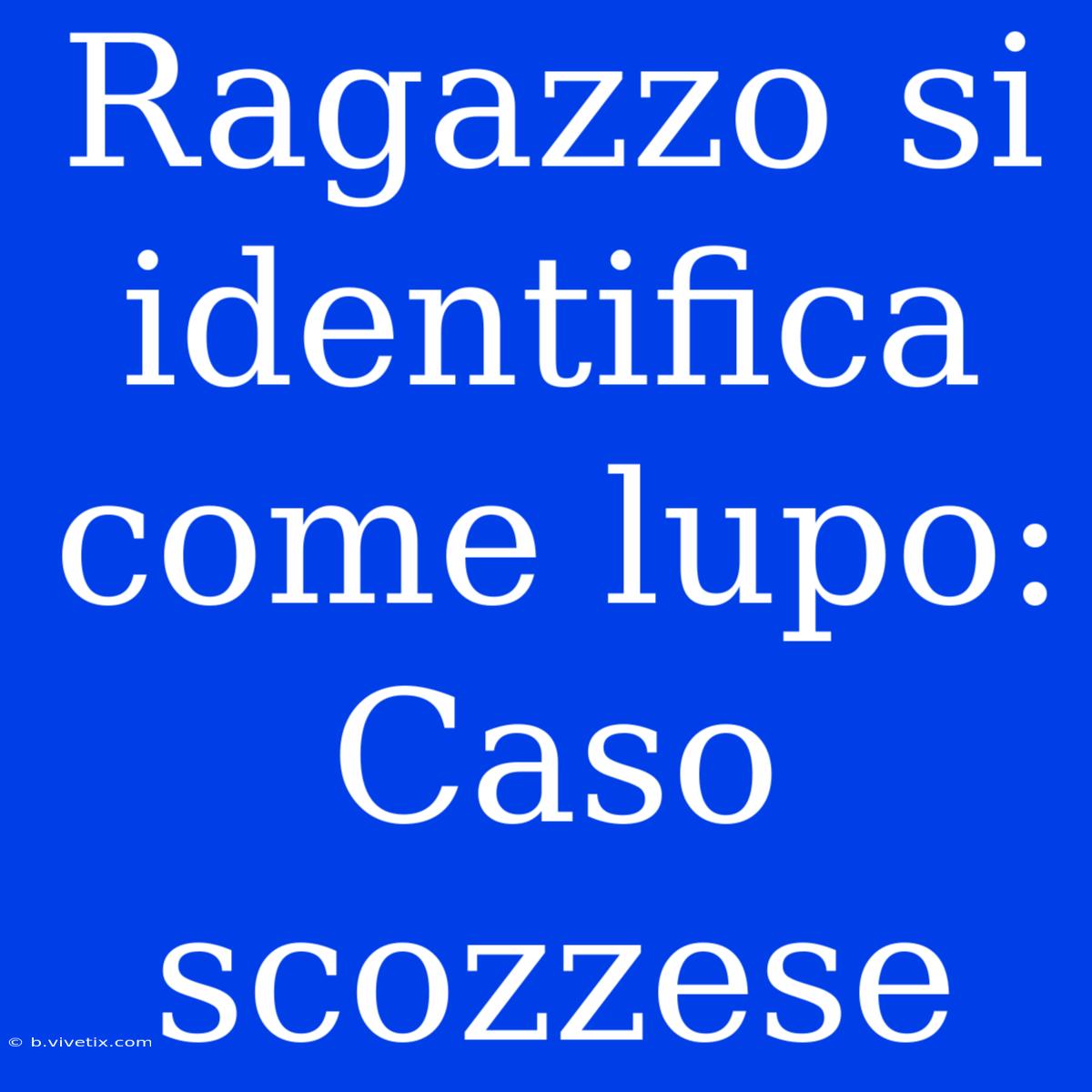 Ragazzo Si Identifica Come Lupo: Caso Scozzese