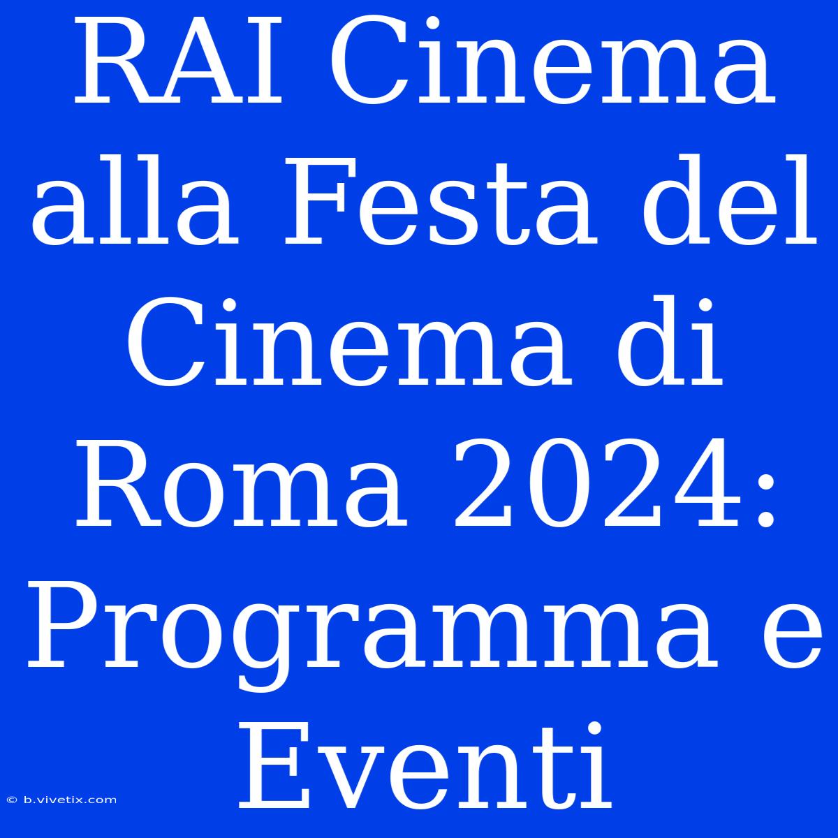 RAI Cinema Alla Festa Del Cinema Di Roma 2024: Programma E Eventi