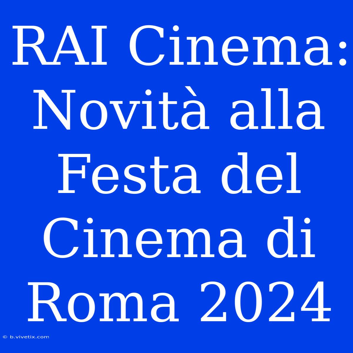 RAI Cinema: Novità Alla Festa Del Cinema Di Roma 2024