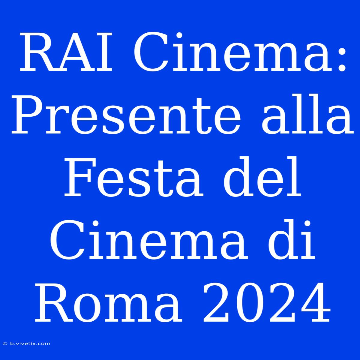 RAI Cinema: Presente Alla Festa Del Cinema Di Roma 2024