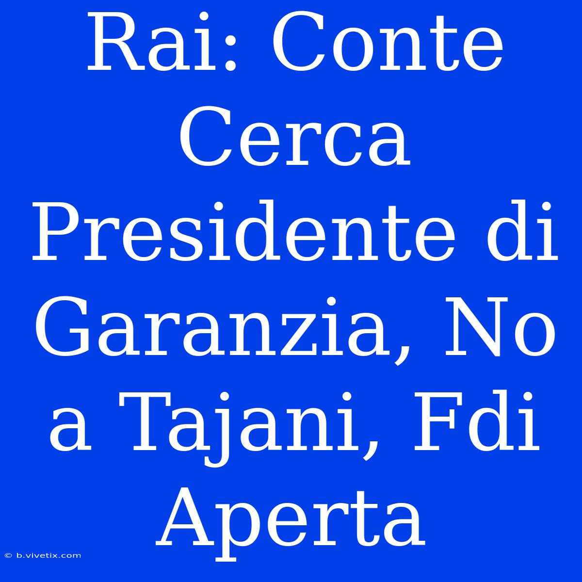 Rai: Conte Cerca Presidente Di Garanzia, No A Tajani, Fdi Aperta