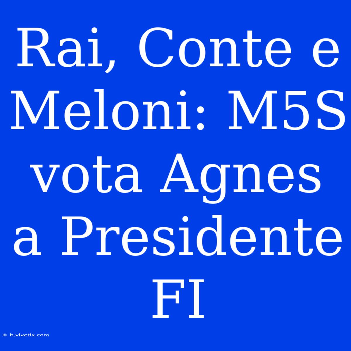 Rai, Conte E Meloni: M5S Vota Agnes A Presidente FI