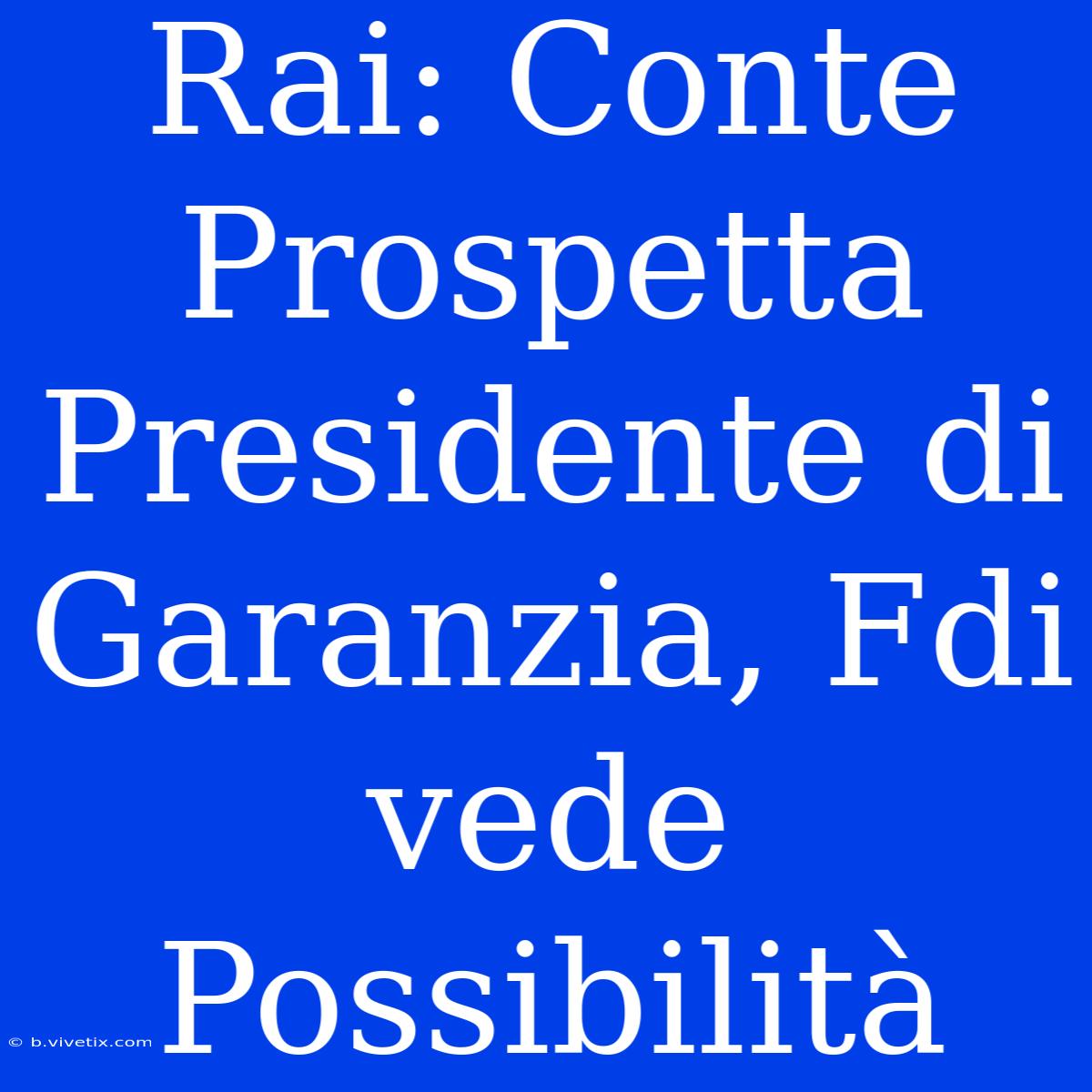 Rai: Conte Prospetta Presidente Di Garanzia, Fdi Vede Possibilità