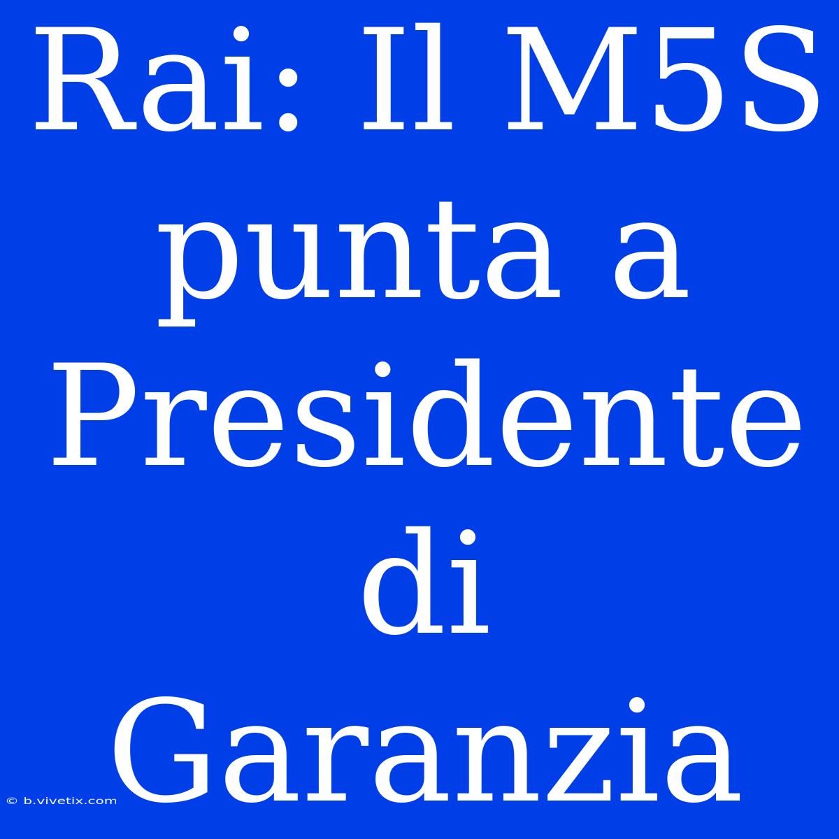 Rai: Il M5S Punta A Presidente Di Garanzia 