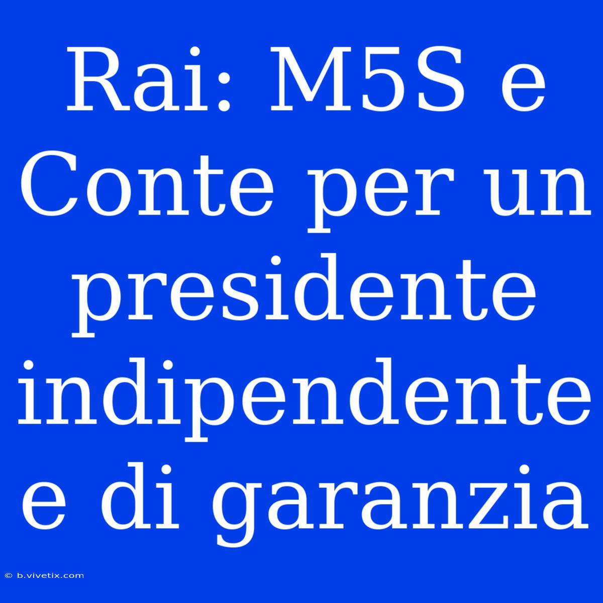 Rai: M5S E Conte Per Un Presidente Indipendente E Di Garanzia 