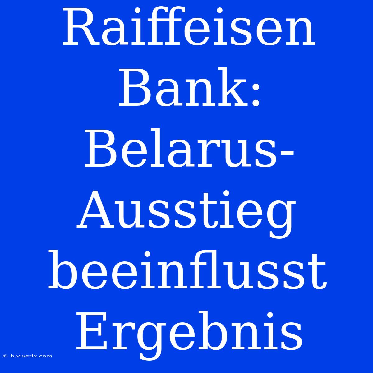 Raiffeisen Bank: Belarus-Ausstieg Beeinflusst Ergebnis