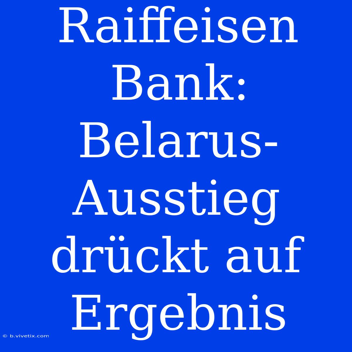 Raiffeisen Bank: Belarus-Ausstieg Drückt Auf Ergebnis