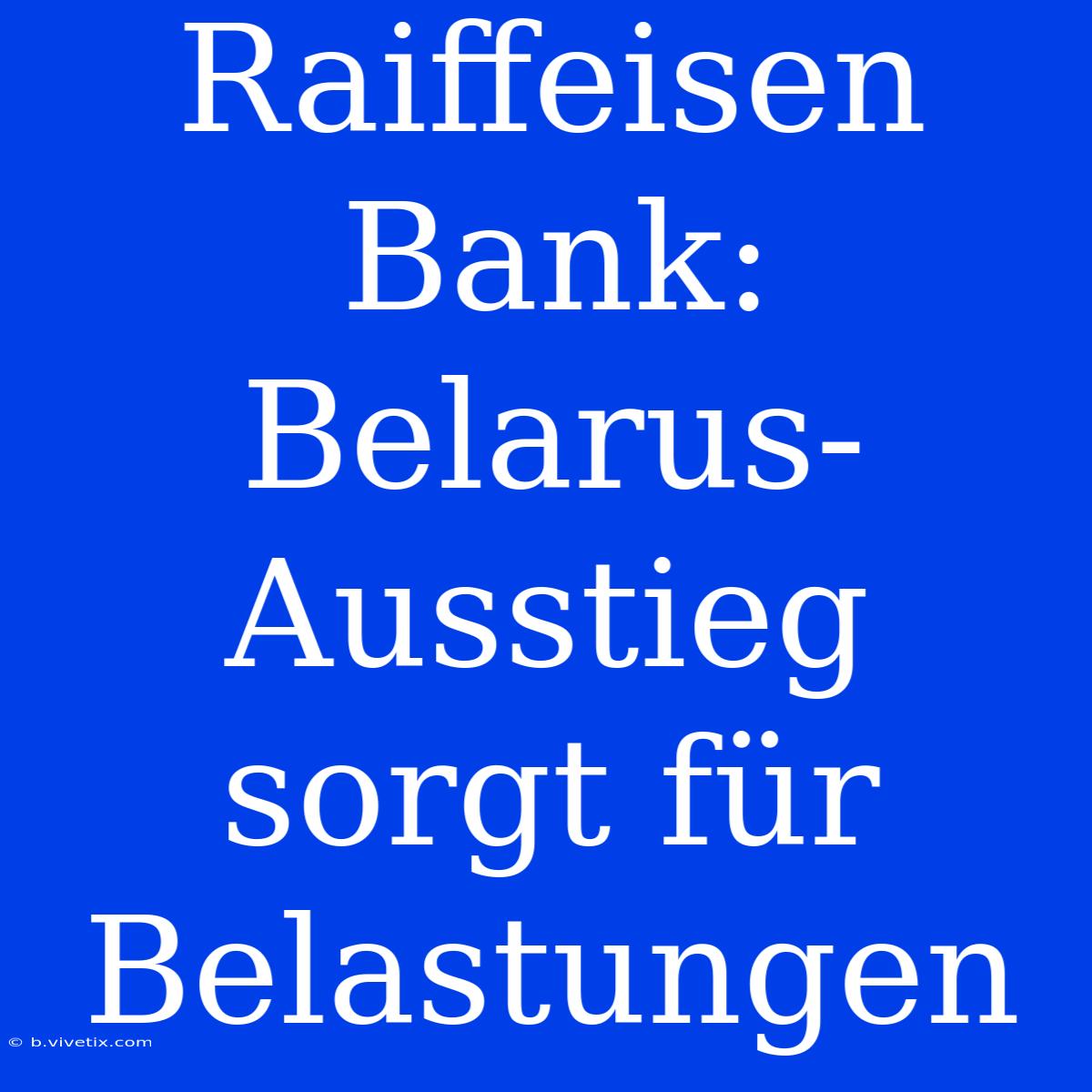 Raiffeisen Bank: Belarus-Ausstieg Sorgt Für Belastungen 