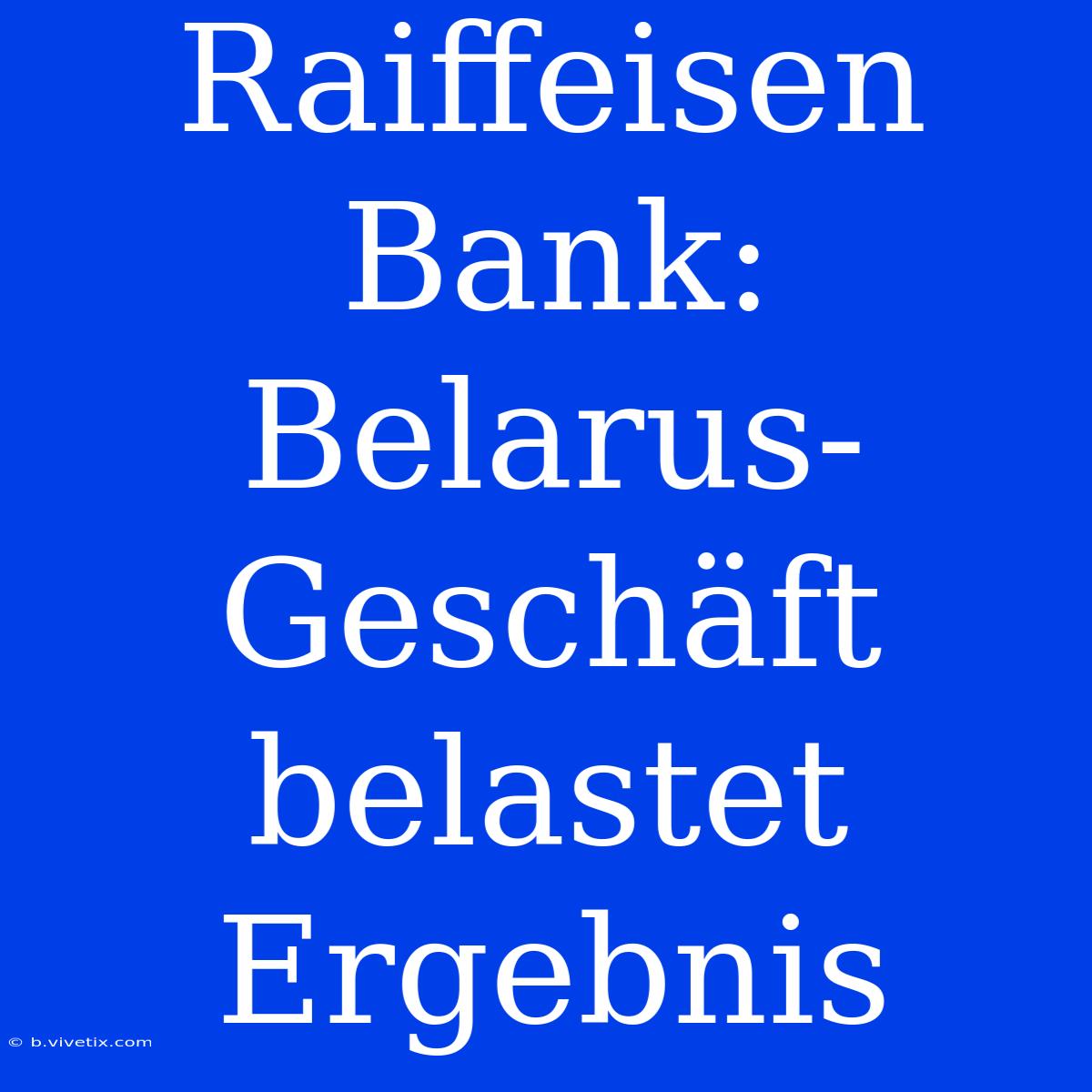 Raiffeisen Bank: Belarus-Geschäft Belastet Ergebnis