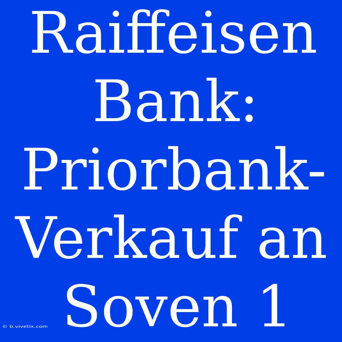 Raiffeisen Bank: Priorbank-Verkauf An Soven 1