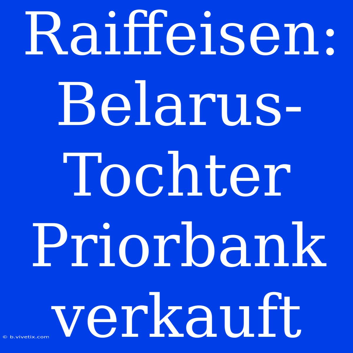 Raiffeisen: Belarus-Tochter Priorbank Verkauft