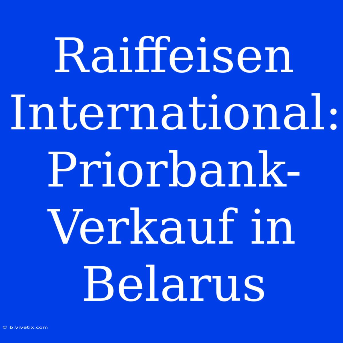 Raiffeisen International: Priorbank-Verkauf In Belarus