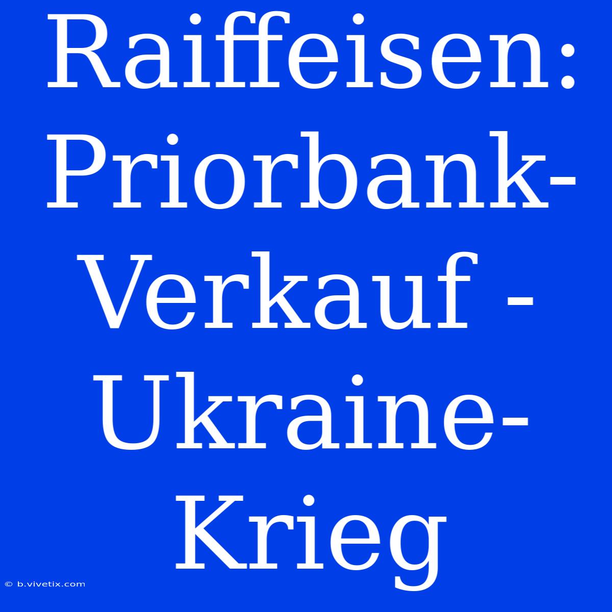 Raiffeisen: Priorbank-Verkauf - Ukraine-Krieg 