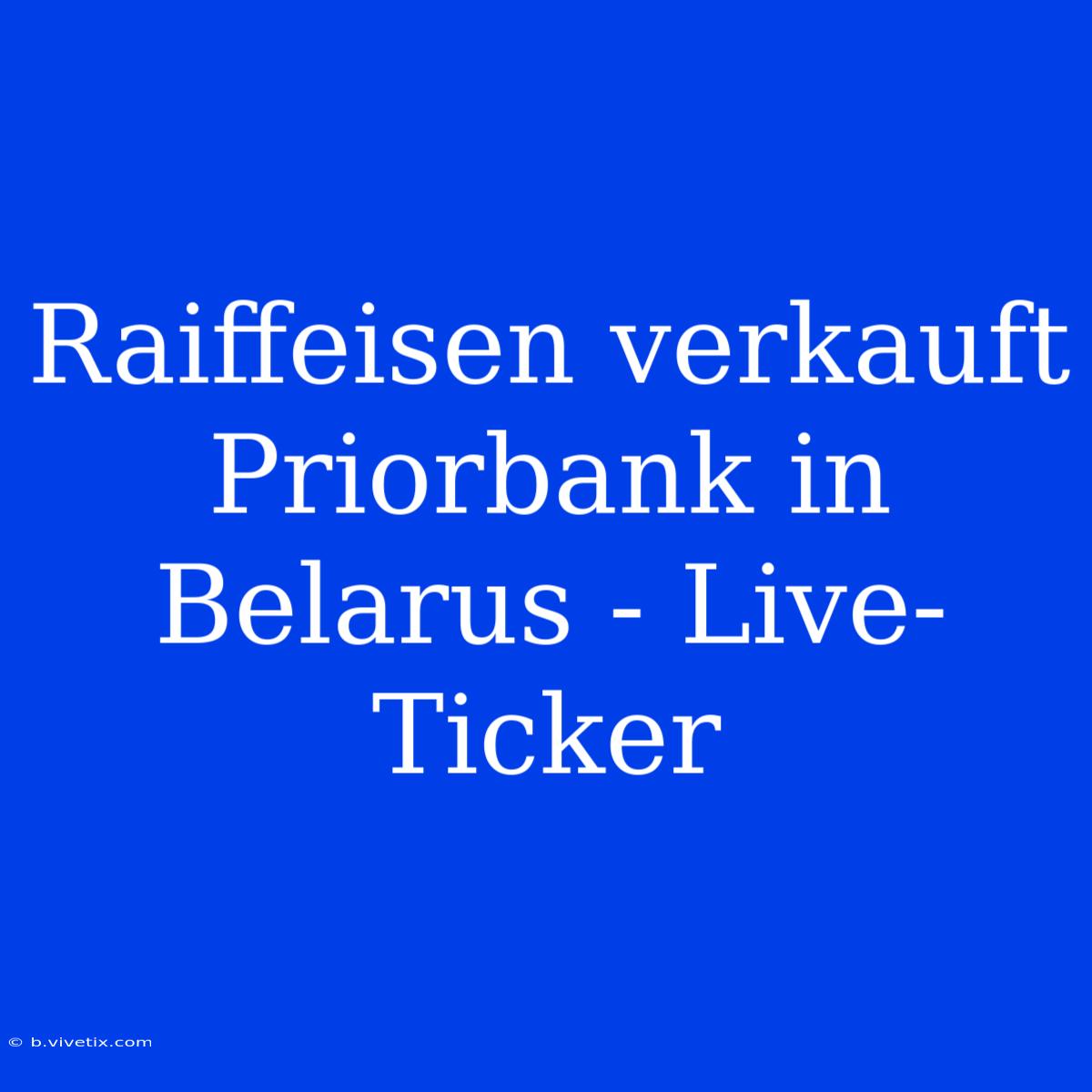 Raiffeisen Verkauft Priorbank In Belarus - Live-Ticker