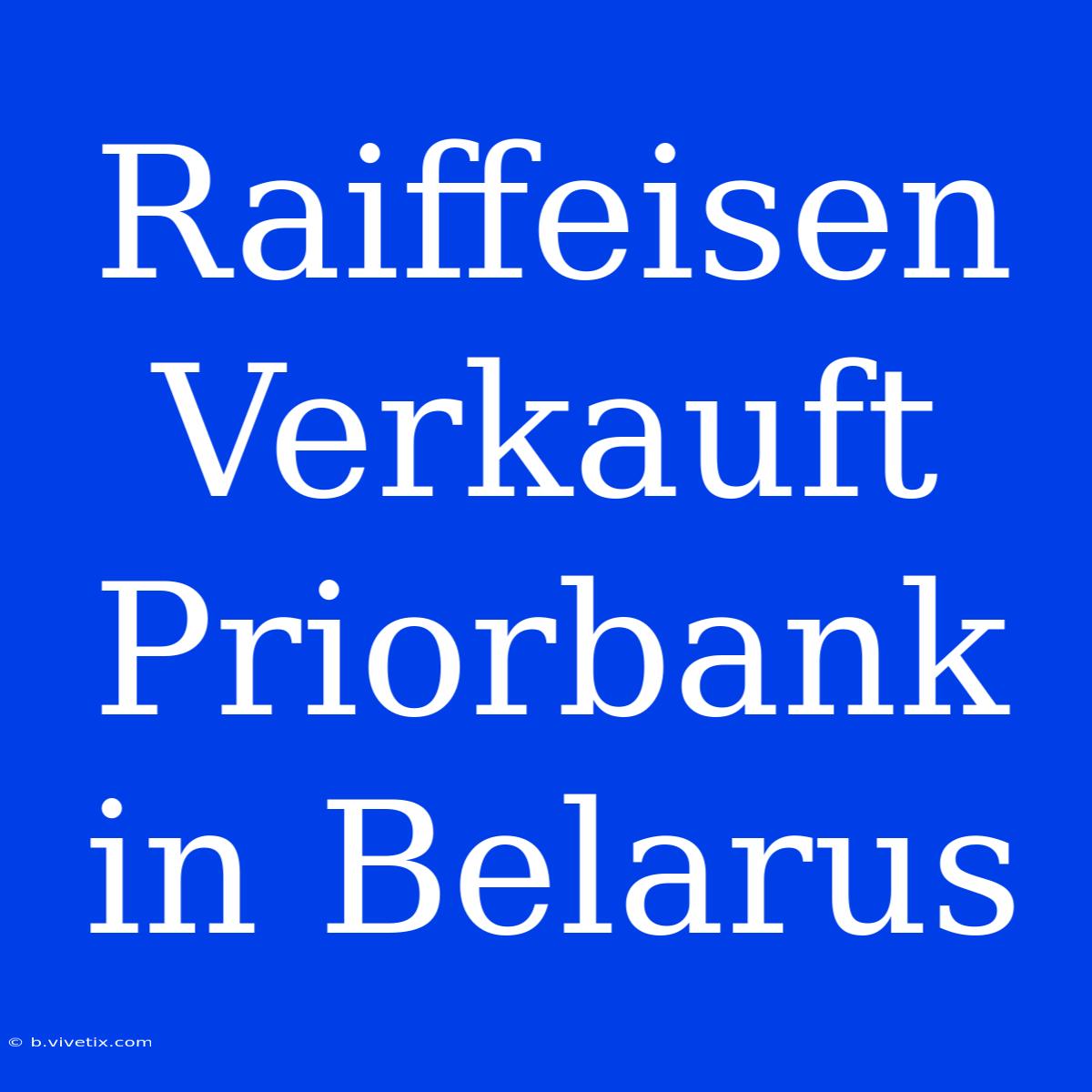 Raiffeisen Verkauft Priorbank In Belarus