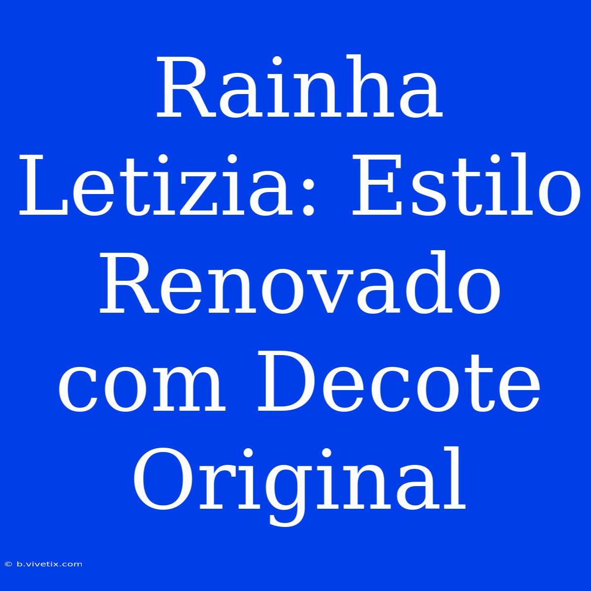 Rainha Letizia: Estilo Renovado Com Decote Original 