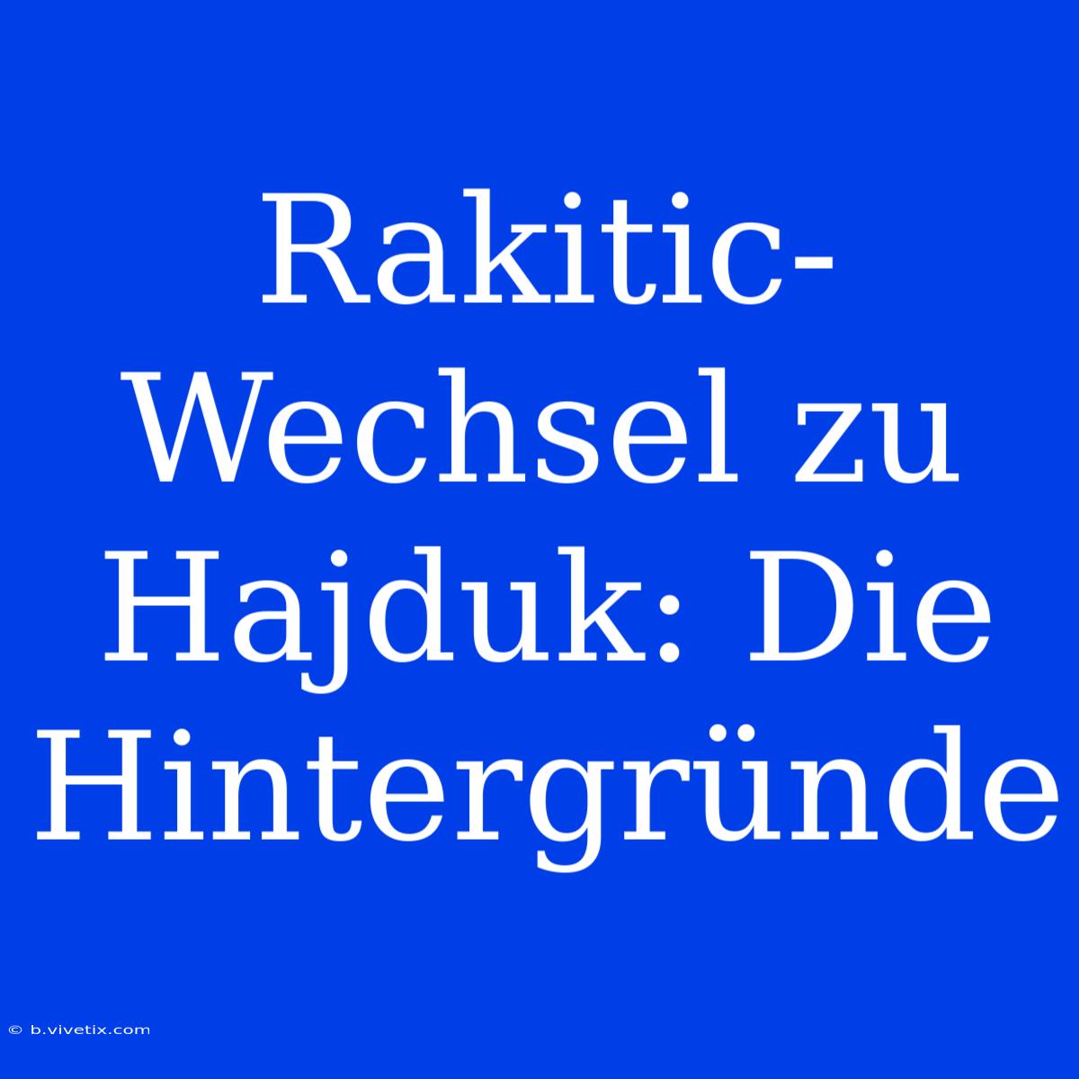 Rakitic-Wechsel Zu Hajduk: Die Hintergründe