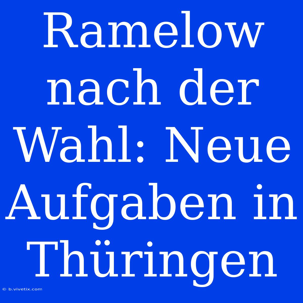 Ramelow Nach Der Wahl: Neue Aufgaben In Thüringen