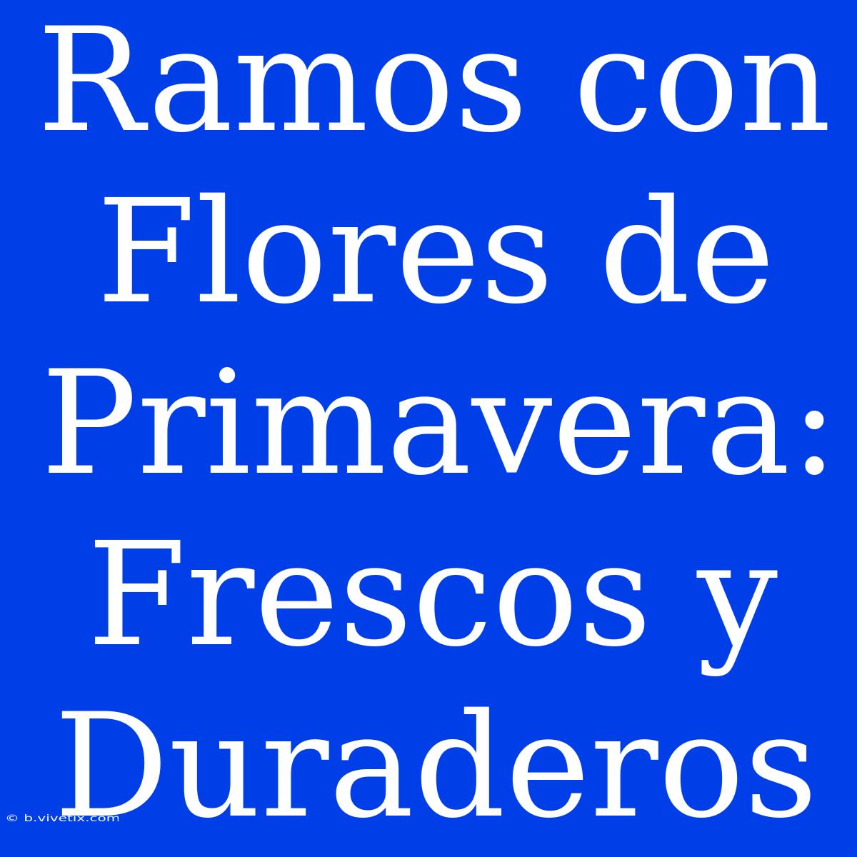 Ramos Con Flores De Primavera: Frescos Y Duraderos