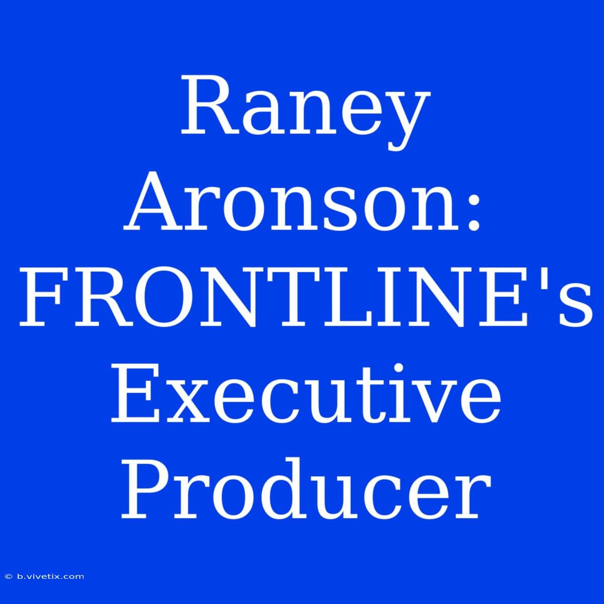 Raney Aronson: FRONTLINE's Executive Producer