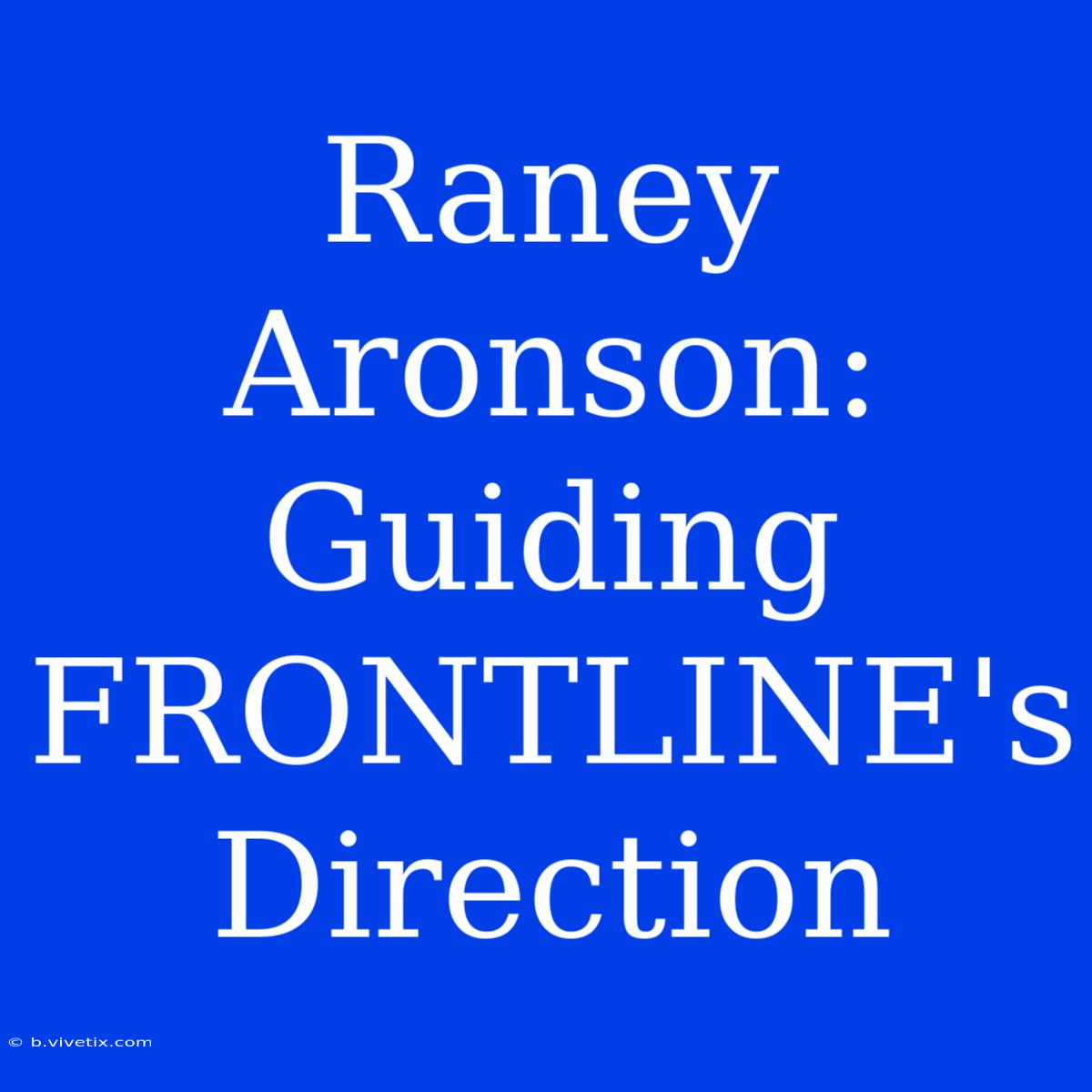 Raney Aronson: Guiding FRONTLINE's Direction