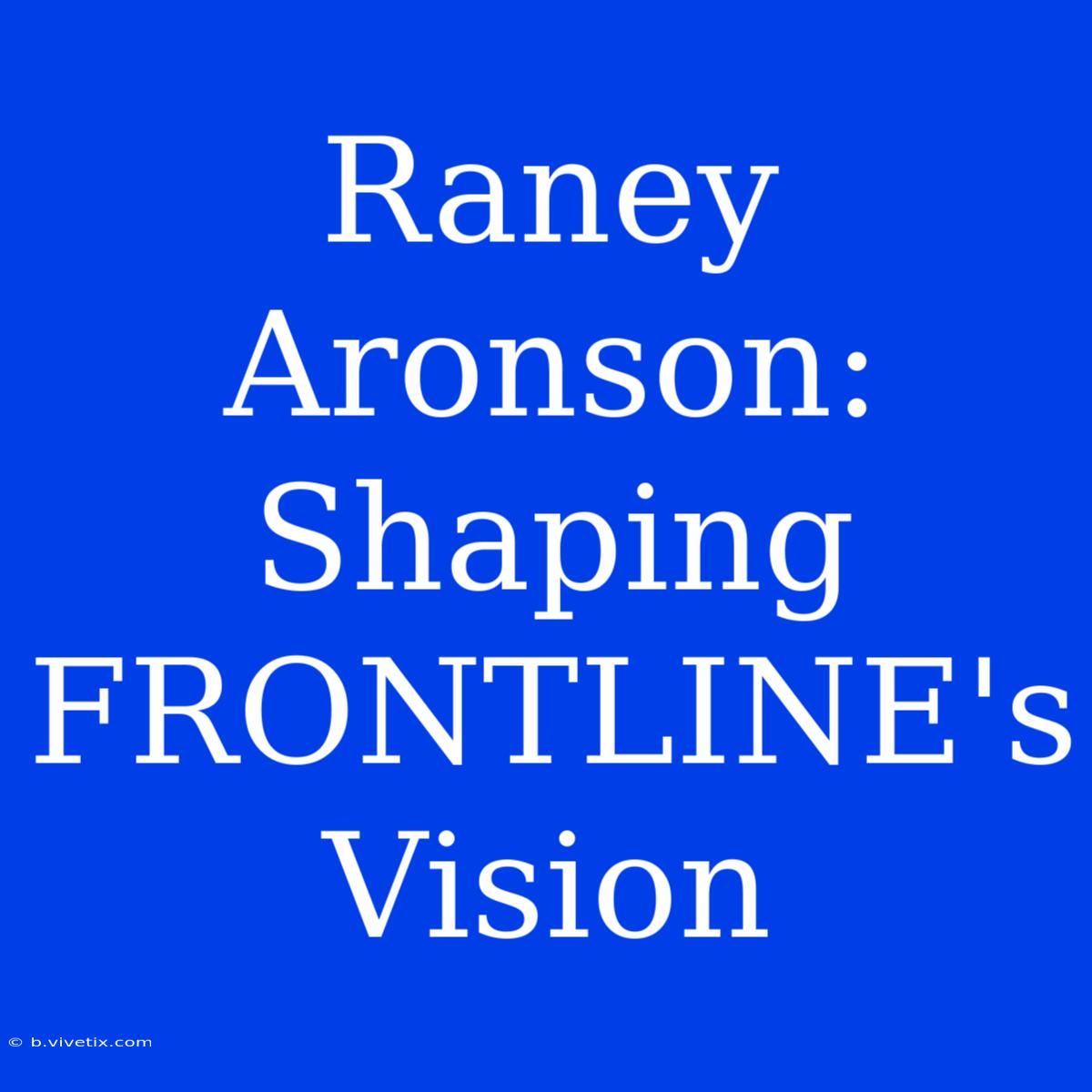 Raney Aronson: Shaping FRONTLINE's Vision