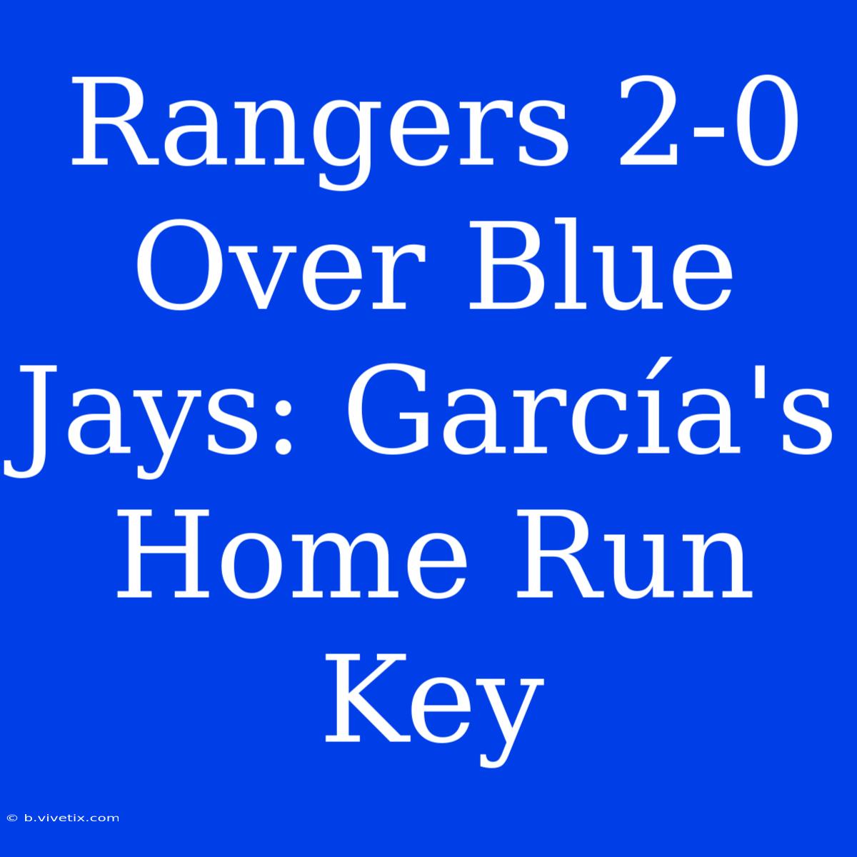 Rangers 2-0 Over Blue Jays: García's Home Run Key