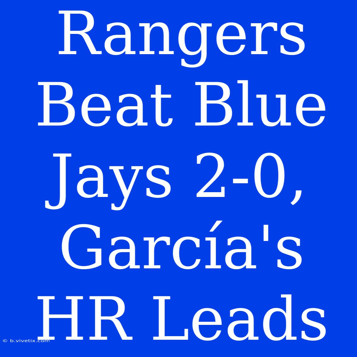 Rangers Beat Blue Jays 2-0, García's HR Leads