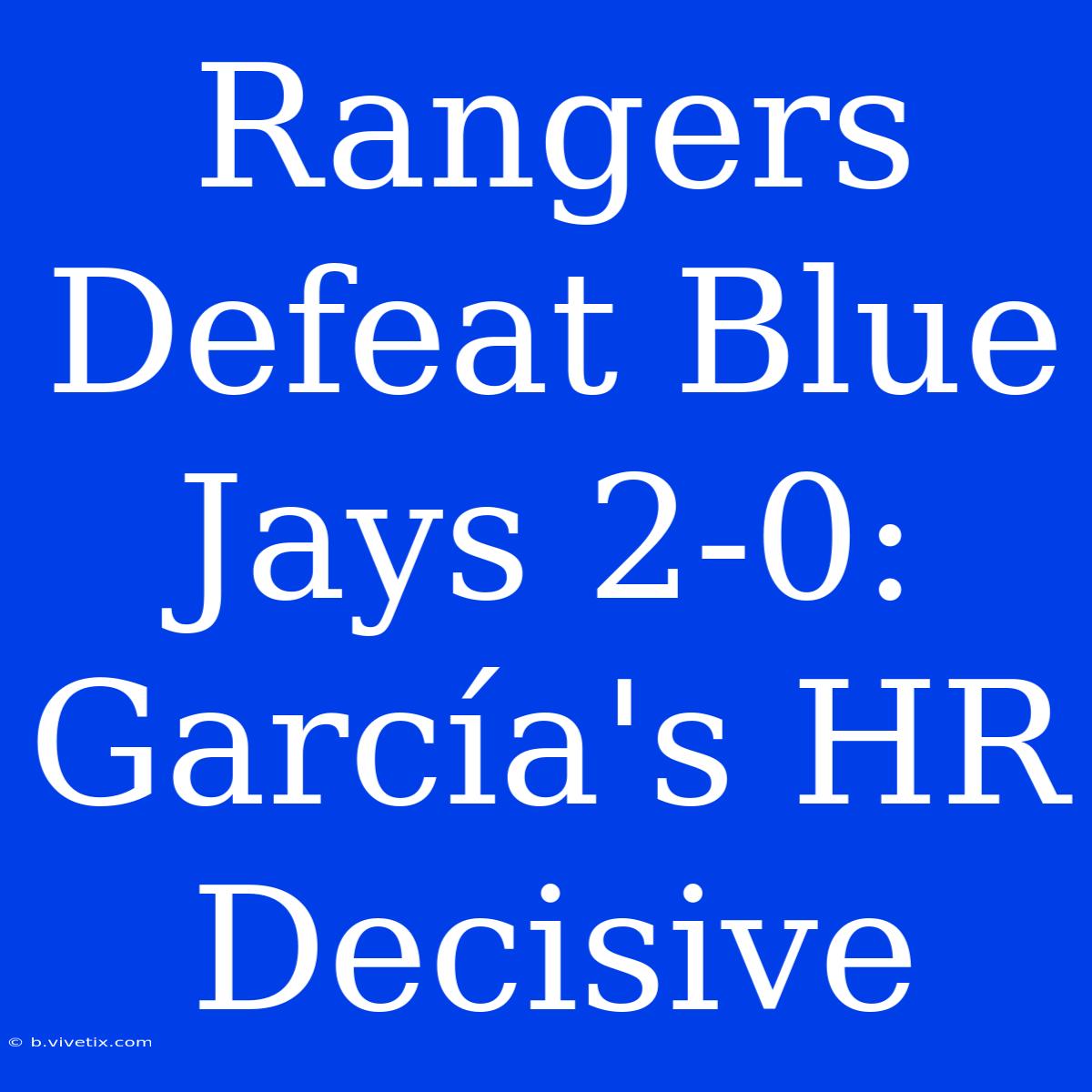 Rangers Defeat Blue Jays 2-0: García's HR Decisive