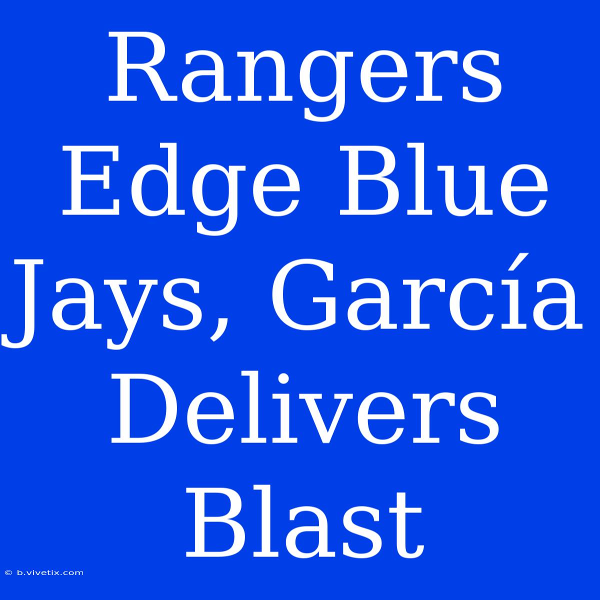 Rangers Edge Blue Jays, García Delivers Blast