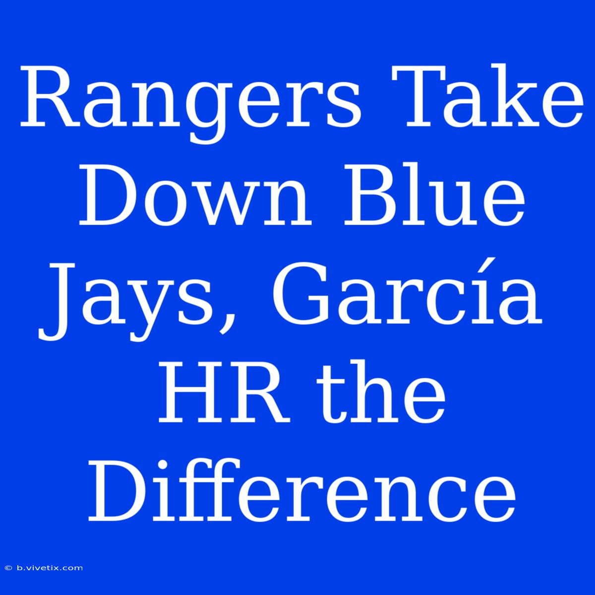 Rangers Take Down Blue Jays, García HR The Difference