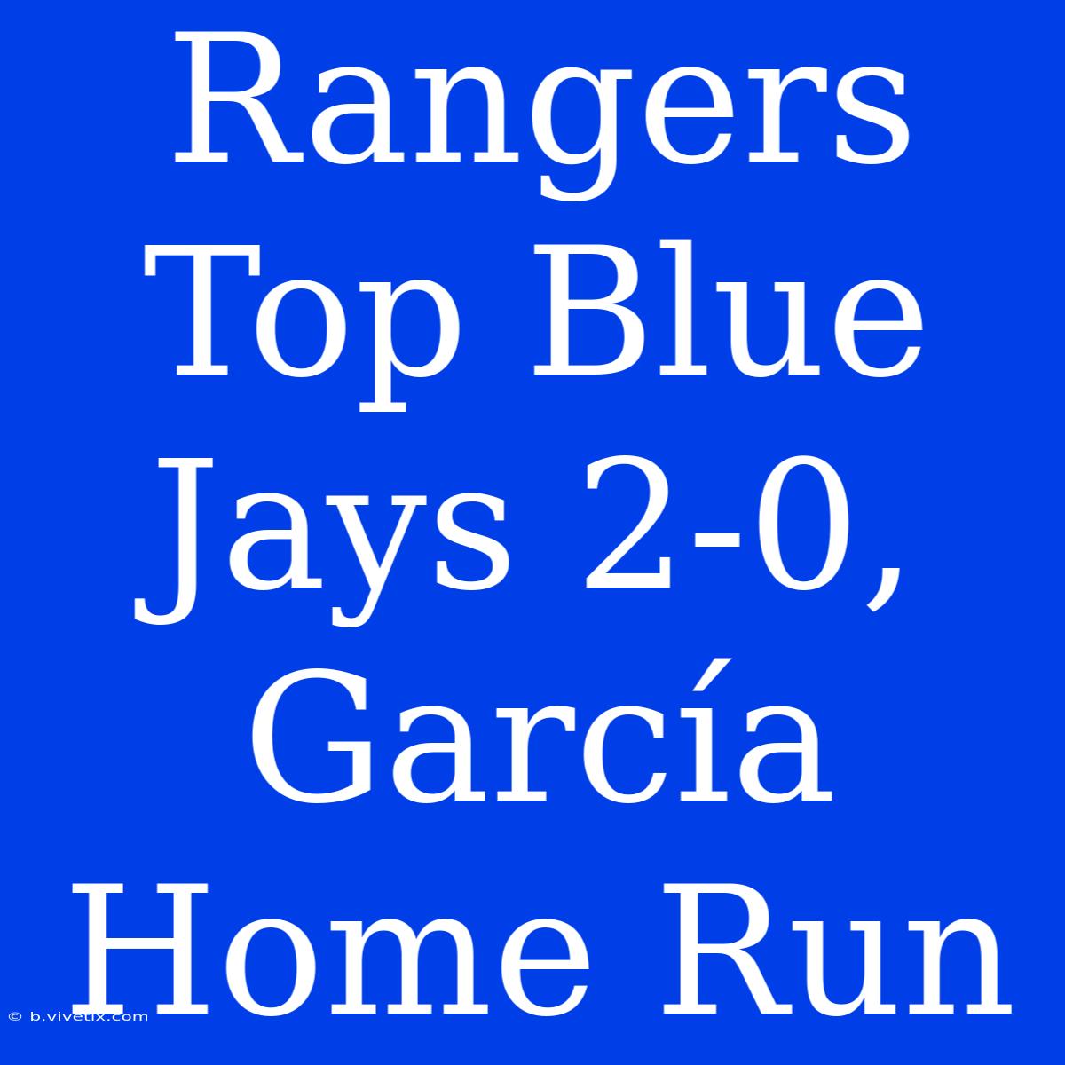 Rangers Top Blue Jays 2-0, García Home Run