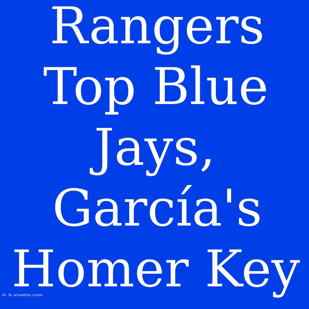 Rangers Top Blue Jays, García's Homer Key