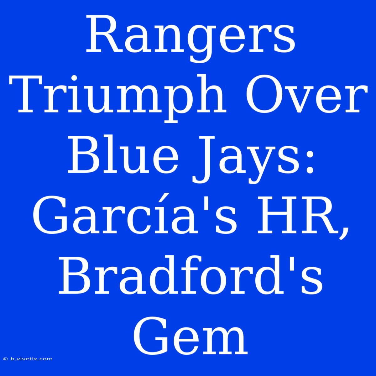 Rangers Triumph Over Blue Jays: García's HR, Bradford's Gem