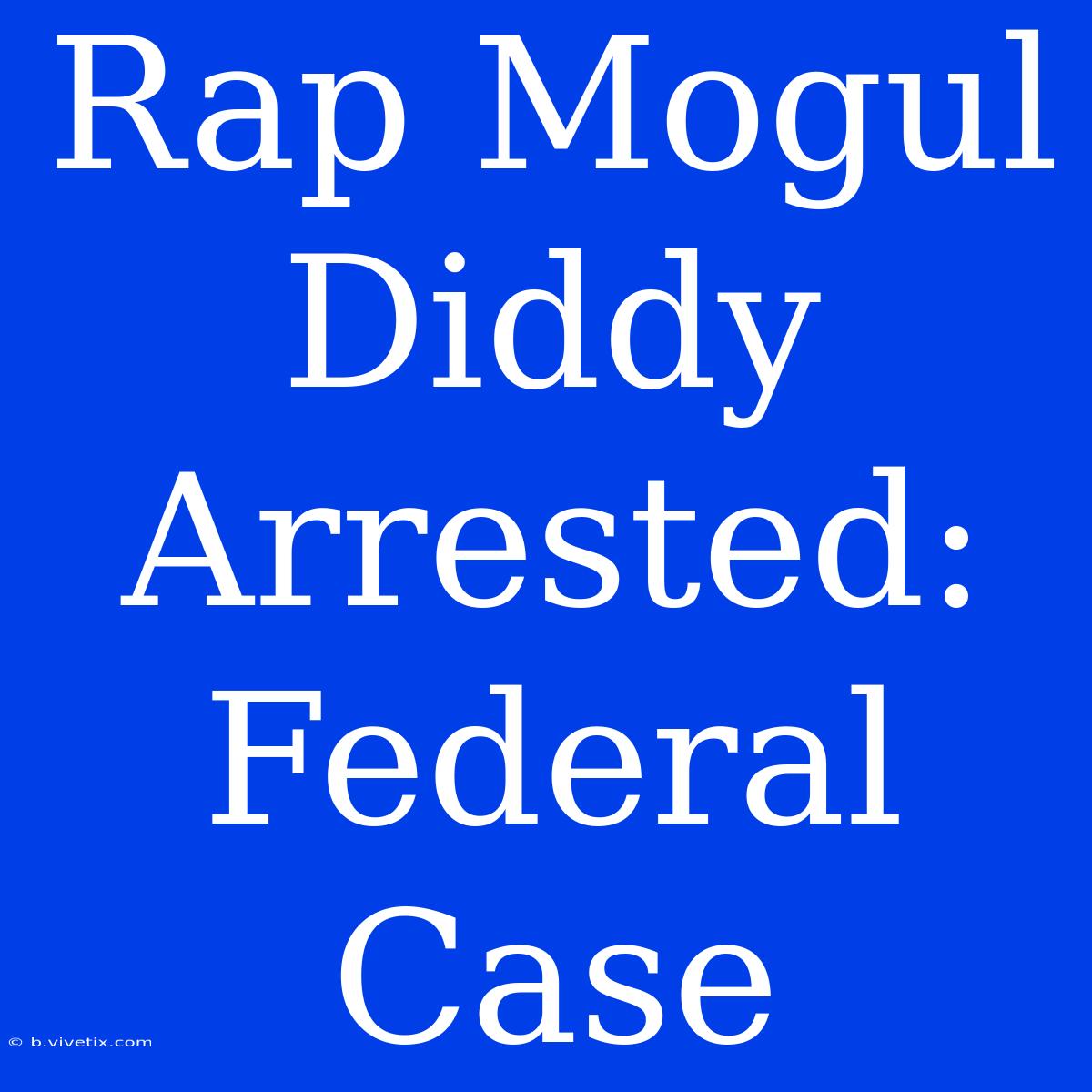 Rap Mogul Diddy Arrested: Federal Case