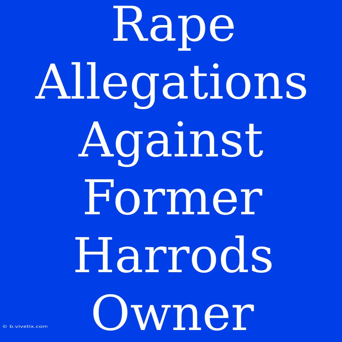 Rape Allegations Against Former Harrods Owner