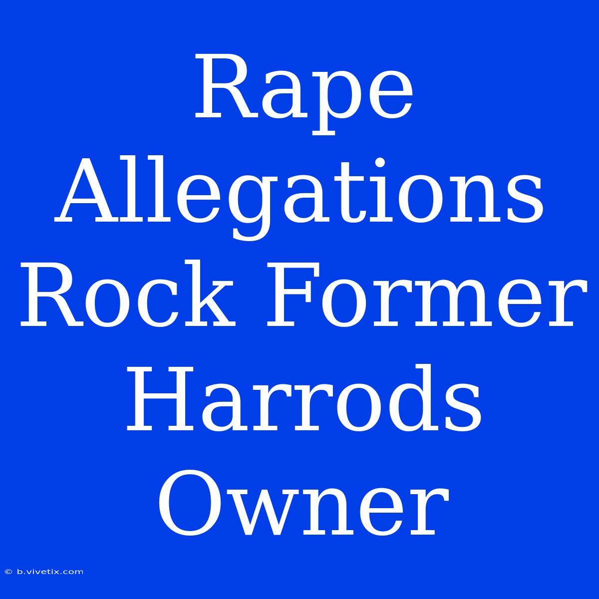 Rape Allegations Rock Former Harrods Owner 