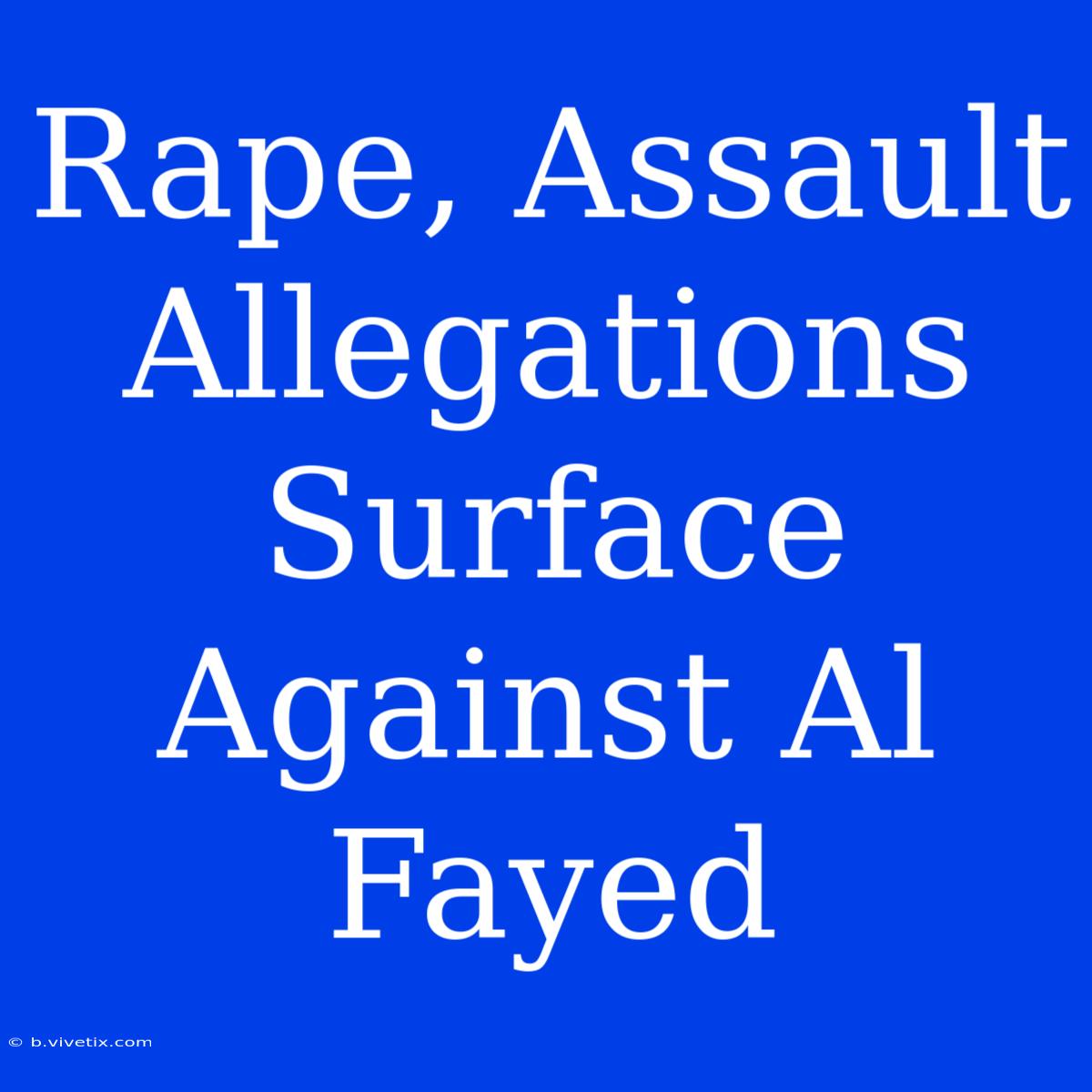 Rape, Assault Allegations Surface Against Al Fayed