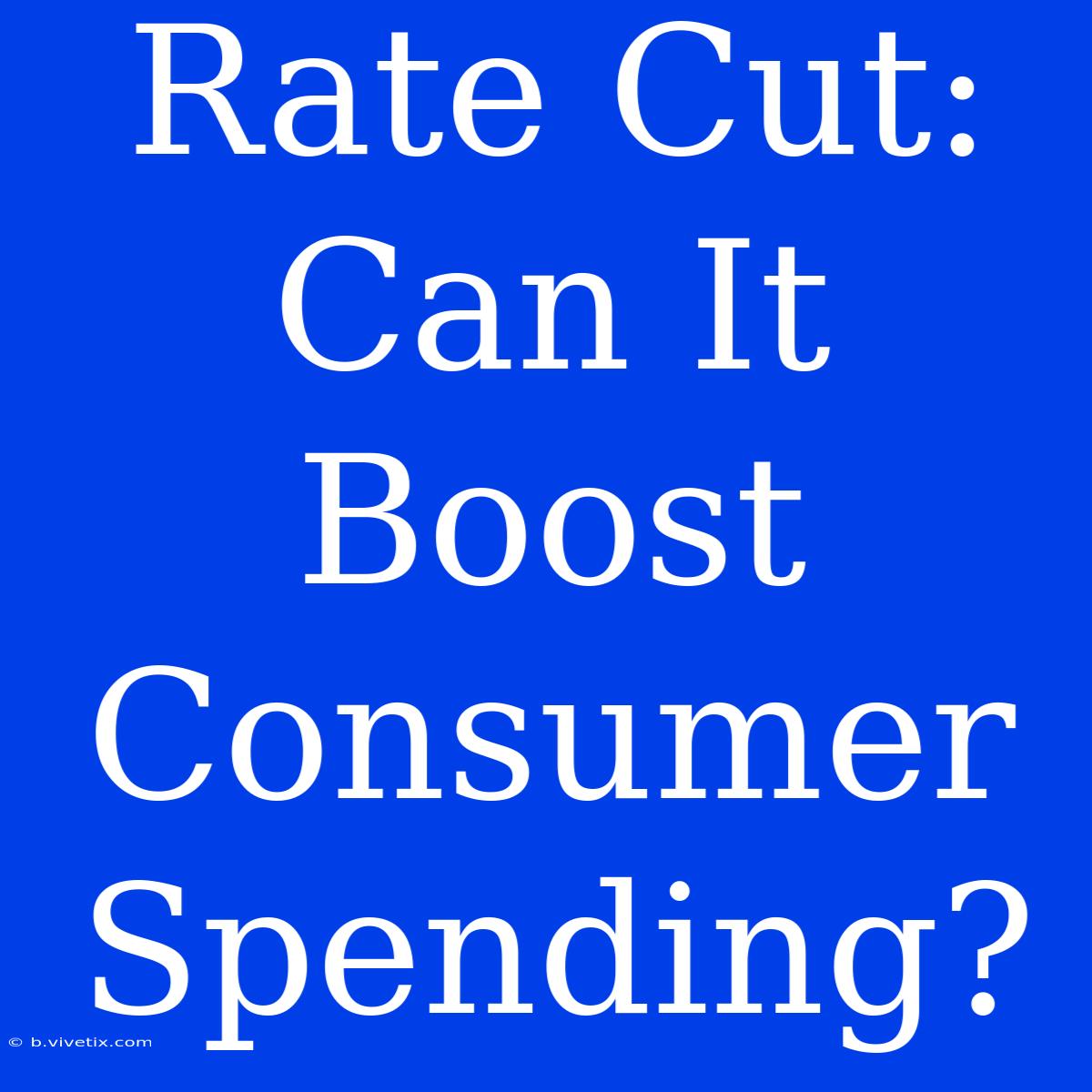 Rate Cut:  Can It Boost Consumer Spending? 