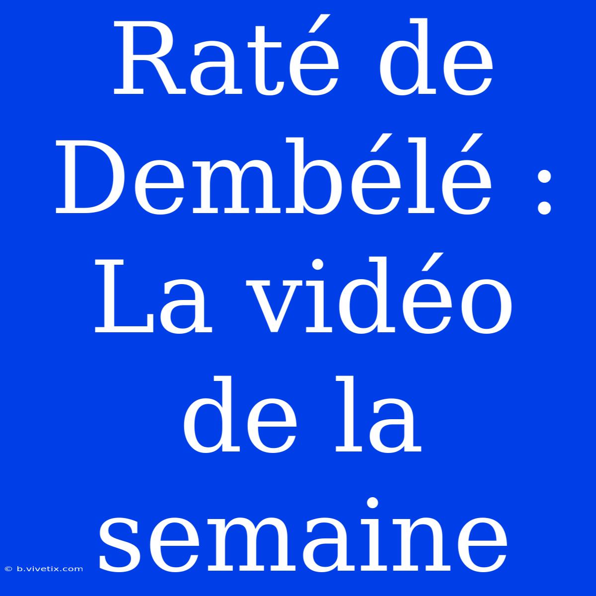 Raté De Dembélé : La Vidéo De La Semaine