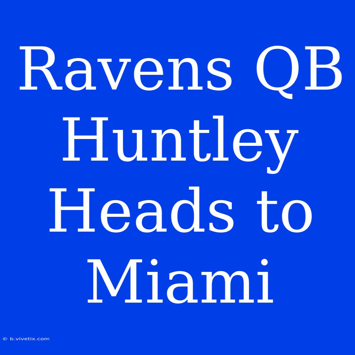 Ravens QB Huntley Heads To Miami