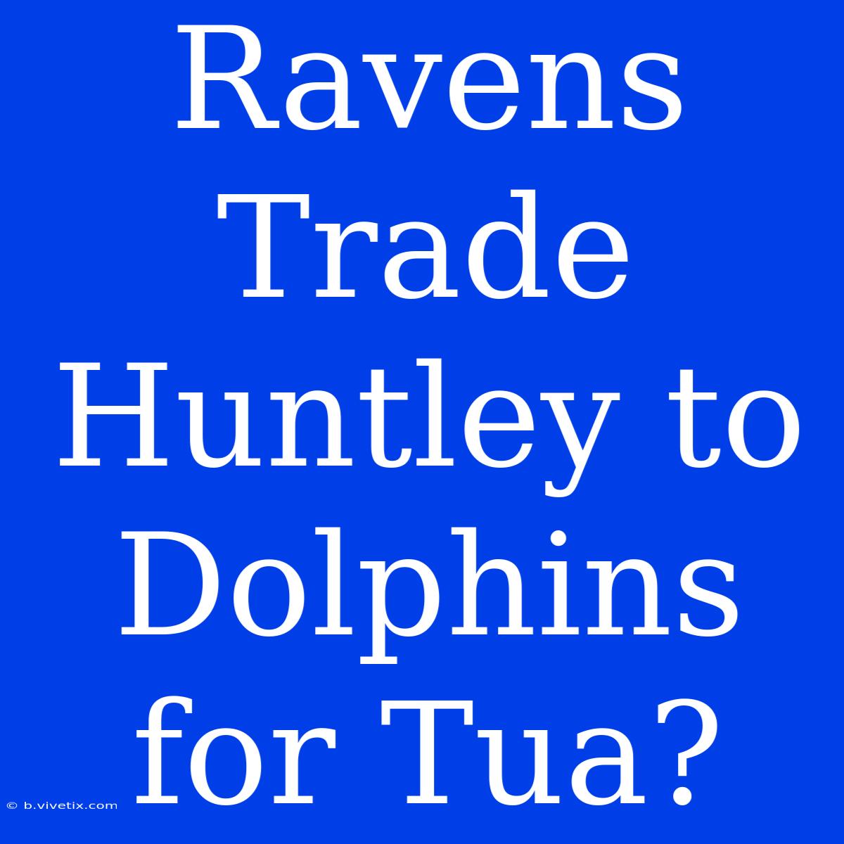 Ravens Trade Huntley To Dolphins For Tua?