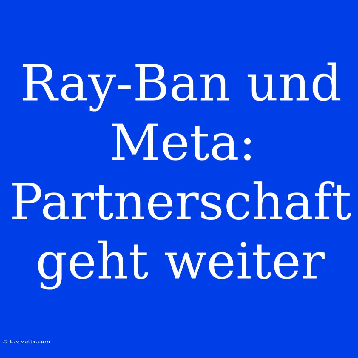 Ray-Ban Und Meta:  Partnerschaft Geht Weiter