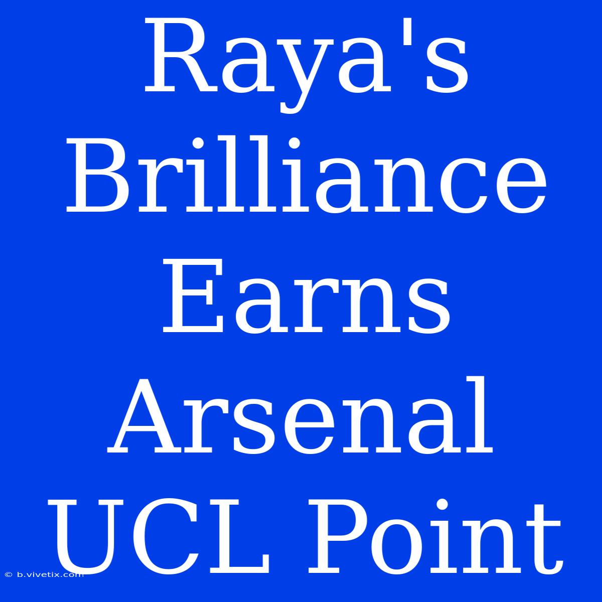 Raya's Brilliance Earns Arsenal UCL Point 