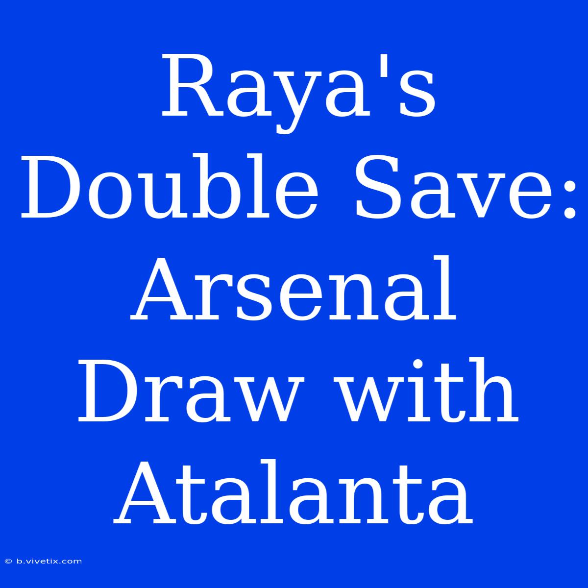 Raya's Double Save: Arsenal Draw With Atalanta