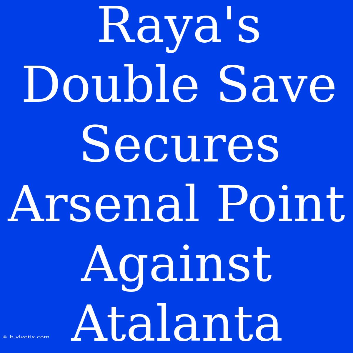 Raya's Double Save Secures Arsenal Point Against Atalanta