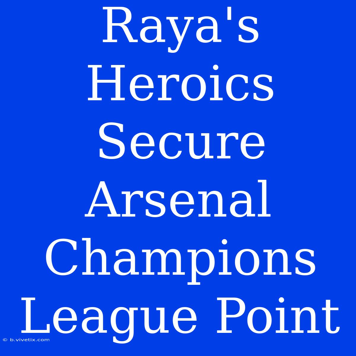 Raya's Heroics Secure Arsenal Champions League Point